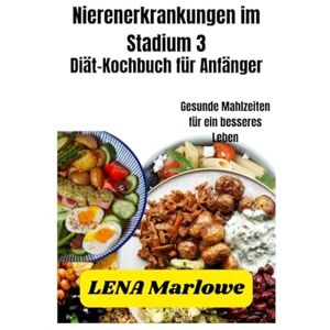 Marlowe, Lena Kochbuch zur Ernährung bei Nierenerkrankungen im Stadium 3 für Anfänger: Gesunde Mahlzeiten für ein besseres Leben Marlowe, Lena Kochbuch zur Ernährung bei Nierenerkrankungen im Stadium 3 für Anfänger: Gesunde Mahlzeiten für ein besseres Leben