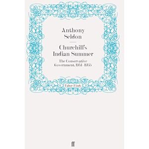 Seldon, Anthony Churchill's Indian Summer: The Conservative Government, 1951-1955 Seldon, Anthony Churchill's Indian Summer: The Conservative Government, 1951-1955