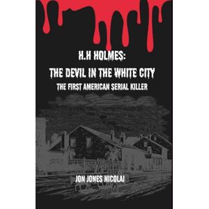 Jones Nicolai, Jon H.H Holmes: the devil in the white city: America's first serial killer (The Serial killers Files) Jones Nicolai, Jon H.H Holmes: the devil in the white city: America's first serial killer (The Serial killers Files)