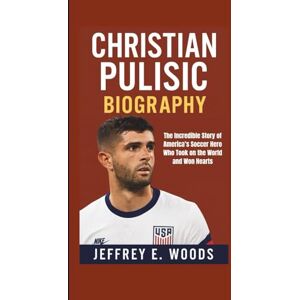 E. Woods, Jeffrey CHRISTIAN PULISIC BIOGRAPHY: The Incredible Story of America’s Soccer Hero Who Took on the World and Won Hearts E. Woods, Jeffrey CHRISTIAN PULISIC BIOGRAPHY: The Incredible Story of America’s Soccer Hero Who Took on the World and Won Hearts