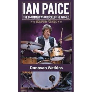 Watkins, Donovan IAN PAICE: The Drummer Who Rocked the World- Biography for kids Watkins, Donovan IAN PAICE: The Drummer Who Rocked the World- Biography for kids