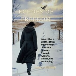 O. Stephen, Carl Echoes of Freedom: Yeonmi Park and the Ethics of Survival (A Defector’s Odyssey Through Tyranny, Silence, and Awakening) O. Stephen, Carl Echoes of Freedom: Yeonmi Park and the Ethics of Survival (A Defector’s Odyssey Through Tyranny, Silence, and Awakening)