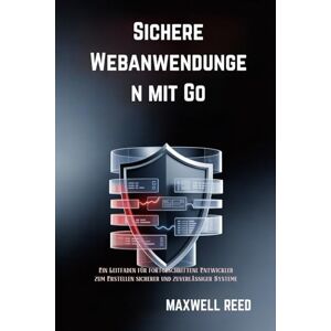 REED, MAXWELL Sichere Webanwendungen mit Go: Ein Leitfaden für fortgeschrittene Entwickler zum Erstellen sicherer und zuverlässiger Systeme REED, MAXWELL Sichere Webanwendungen mit Go: Ein Leitfaden für fortgeschrittene Entwickler zum Erstellen sicherer und zuverlässiger Systeme