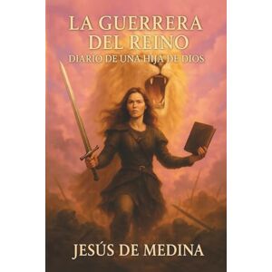 de Medina, Jesús La guerrera del reino: Diario de una hija de Dios de Medina, Jesús La guerrera del reino: Diario de una hija de Dios