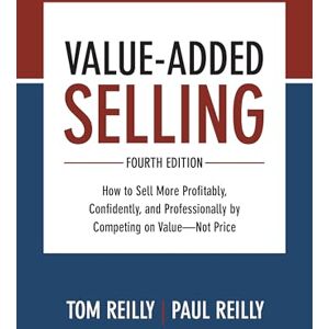 Reilly, Tom Value-Added Selling, Fourth Edition: How to Sell More Profitably, Confidently, and Professionally by Competing on Value―Not Price (MARKETING/SALES/ADV & PROMO) Reilly, Tom Value-Added Selling, Fourth Edition: How to Sell More Profitably, Confidently, and Professionally by Competing on Value―Not Price (MARKETING/SALES/ADV & PROMO)