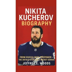 E. Woods, Jeffrey NIKITA KUCHEROV BIOGRAPHY: From Russia with Firepower – The Untold Story of a Hockey Genius E. Woods, Jeffrey NIKITA KUCHEROV BIOGRAPHY: From Russia with Firepower – The Untold Story of a Hockey Genius