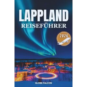 Falcon Lappland Reiseführer 2026: Im Land des Winterhauchs, des Mitternachtsglühens und der uralten Stille Falcon Lappland Reiseführer 2026: Im Land des Winterhauchs, des Mitternachtsglühens und der uralten Stille