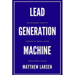 Larsen, Matthew Lead Generation Machine: Drive More Traffic, Generate More Leads, Make More Sales Larsen, Matthew Lead Generation Machine: Drive More Traffic, Generate More Leads, Make More Sales