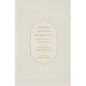 Van Dixhoorn, Chad Gospel-Shaped Marriage: Grace for Sinners to Love Like Saints Van Dixhoorn, Chad Gospel-Shaped Marriage: Grace for Sinners to Love Like Saints