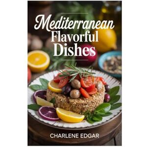 EDGAR, CHARLENE MEDITERRANEAN FLAVORFUL DISHES: SIMPLE NOURISHING RECIPES FOR VIBRANT LIVING AT EVERY AGE AND FOR SENIORS EDGAR, CHARLENE MEDITERRANEAN FLAVORFUL DISHES: SIMPLE NOURISHING RECIPES FOR VIBRANT LIVING AT EVERY AGE AND FOR SENIORS