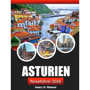 Hansen, Nancy O. Asturien Reiseführer 2026: Erkunden Sie Spaniens nördliche Juwelen, Sehenswürdigkeiten, malerische Wanderungen, die lokale Küche und die lokale Kultur Hansen, Nancy O. Asturien Reiseführer 2026: Erkunden Sie Spaniens nördliche Juwelen, Sehenswürdigkeiten, malerische Wanderungen, die lokale Küche und die lokale Kultur