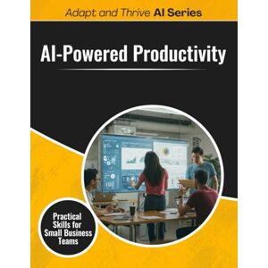 Gilmore, Thomas AI-Powered Productivity: Practical Skills for Small Business Teams (Adapt and Thrive AI Book Series) Gilmore, Thomas AI-Powered Productivity: Practical Skills for Small Business Teams (Adapt and Thrive AI Book Series)