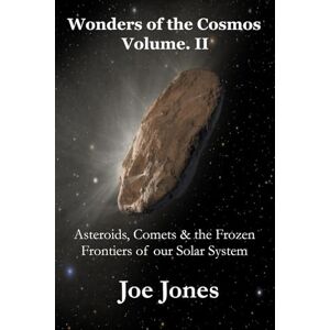 Jones, Joe Wonders of the Cosmos Volume. II: Asteroids, Comets & the Frozen Frontiers of our Solar System (The Cosmos Series) Jones, Joe Wonders of the Cosmos Volume. II: Asteroids, Comets & the Frozen Frontiers of our Solar System (The Cosmos Series)
