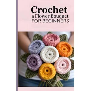 Waves Crochet a Flower Bouquet for Beginners: 35 Beautiful Crochet Patterns for Handmade Flowers, Leaves, and Foliage to Create Timeless Bouquets & Gifts Waves Crochet a Flower Bouquet for Beginners: 35 Beautiful Crochet Patterns for Handmade Flowers, Leaves, and Foliage to Create Timeless Bouquets & Gifts