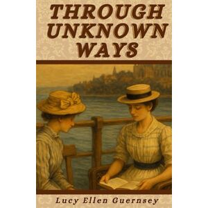 Guernsey, Lucy Ellen Through Unknown Ways: An Old-World Story Guernsey, Lucy Ellen Through Unknown Ways: An Old-World Story