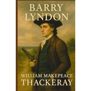 Thackeray, William Makepeace Barry Lyndon: The Memoirs of Barry Lyndon, Esq.: A Satirical Tale of Ambition and Ego Thackeray, William Makepeace Barry Lyndon: The Memoirs of Barry Lyndon, Esq.: A Satirical Tale of Ambition and Ego