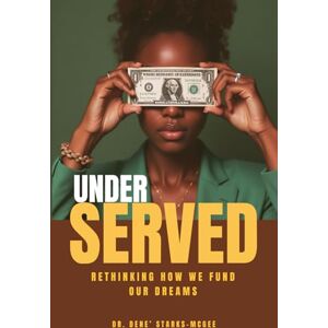 Starks-McGee, Dr. Dene' UNDERSERVED: Rethinking How We Fund Our Dreams Starks-McGee, Dr. Dene' UNDERSERVED: Rethinking How We Fund Our Dreams