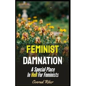 Riker, Conrad Feminist Damnation: A Special Place In Hell For Feminists (redpilled revolutionary civil rights for men (satire)) Riker, Conrad Feminist Damnation: A Special Place In Hell For Feminists (redpilled revolutionary civil rights for men (satire))