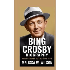 Wilson BING CROSBY BIOGRAPHY: From Crooner to Cultural Icon Wilson BING CROSBY BIOGRAPHY: From Crooner to Cultural Icon