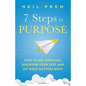 Prem, Mr Neil James 7 Steps to Purpose: How to get unstuck, discover your gift and do what matters most Prem, Mr Neil James 7 Steps to Purpose: How to get unstuck, discover your gift and do what matters most