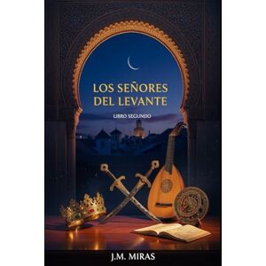 Miras, J.M. Los Señores del Levante (Libro 2 Los Señores del Levante): Del esplendor del Califato al fuego de la fitna. La edad de oro y la caída de Al-Andalus Miras, J.M. Los Señores del Levante (Libro 2 Los Señores del Levante): Del esplendor del Califato al fuego de la fitna. La edad de oro y la caída de Al-Andalus