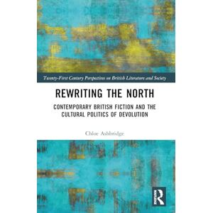 Ashbridge, Chloe Rewriting the North: Contemporary British Fiction and the Cultural Politics of Devolution (21st Century Perspectives on British Literature and Society) Ashbridge, Chloe Rewriting the North: Contemporary British Fiction and the Cultural Politics of Devolution (21st Century Perspectives on British Literature and Society)