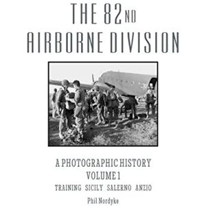 Nordyke, Phil The 82nd Airborne Division: A Photographic History Volume 1: Training, Sicily, Salerno, Anzio Nordyke, Phil The 82nd Airborne Division: A Photographic History Volume 1: Training, Sicily, Salerno, Anzio