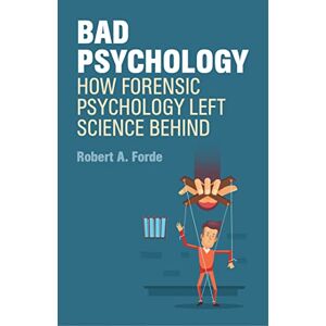 Robert A. Forde Bad Psychology: How Forensic Psychology Left Science Behind Robert A. Forde Bad Psychology: How Forensic Psychology Left Science Behind