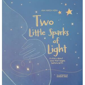 Mira, Ana Maria Two Little Sparks of Light: A story about love that begins before birth Mira, Ana Maria Two Little Sparks of Light: A story about love that begins before birth