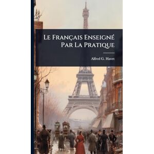 Havet, Alfred G Le Français EnseignÃ(c) Par La Pratique Havet, Alfred G Le Français EnseignÃ(c) Par La Pratique