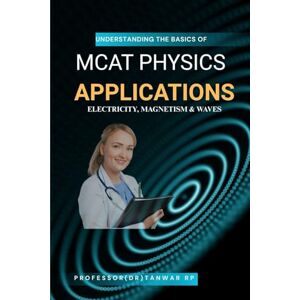 RP, Professor (Dr) Tanwar MCAT Physics Applications: Electricity, Magnetism & Waves: Concepts, Circuits, Fields, and AAMC-Style Practice (MCAT Physics Foundations) RP, Professor (Dr) Tanwar MCAT Physics Applications: Electricity, Magnetism & Waves: Concepts, Circuits, Fields, and AAMC-Style Practice (MCAT Physics Foundations)