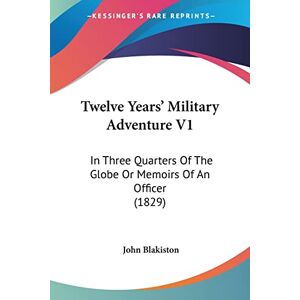 Blakiston, John Twelve Years' Military Adventure V1: In Three Quarters Of The Globe Or Memoirs Of An Officer (1829) Blakiston, John Twelve Years' Military Adventure V1: In Three Quarters Of The Globe Or Memoirs Of An Officer (1829)