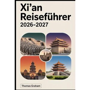 Graham, Thomas Xi'an Reiseführer 2026–2027: Erkunden Sie die antike Hauptstadt Chinas – von der Terrakotta-Armee und der Stadtmauer bis zum Muslimviertel, der Großen Wildgänspagode und der legendären Seidenstraße Graham, Thomas Xi'an Reiseführer 2026–2027: Erkunden Sie die antike Hauptstadt Chinas – von der Terrakotta-Armee und der Stadtmauer bis zum Muslimviertel, der Großen Wildgänspagode und der legendären Seidenstraße