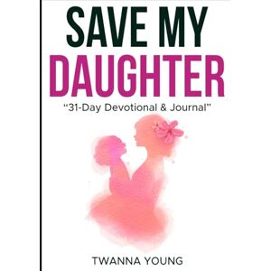 YOUNG, TWANNA SAVE MY DAUGHTER: “31-Day Devotional & Journal” YOUNG, TWANNA SAVE MY DAUGHTER: “31-Day Devotional & Journal”