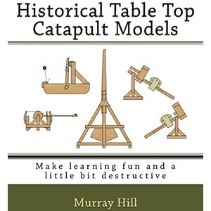 Hill, Murray Historical Table Top Catapult Models: Make learning fun and a little bit destructive Hill, Murray Historical Table Top Catapult Models: Make learning fun and a little bit destructive