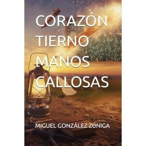 GONZÁLEZ ZÚNIGA, MIGUEL ANGEL CORAZÓN TIERNO MANOS CALLOSAS GONZÁLEZ ZÚNIGA, MIGUEL ANGEL CORAZÓN TIERNO MANOS CALLOSAS