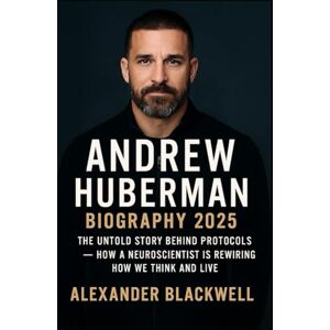 Blackwell, Alexander Andrew Huberman Biography 2025: The Untold Story Behind Protocols — How a Neuroscientist is Rewiring How We Think and Live Blackwell, Alexander Andrew Huberman Biography 2025: The Untold Story Behind Protocols — How a Neuroscientist is Rewiring How We Think and Live