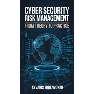 Threnvokar, Xyvaris Cyber Security Risk Management: From Theory to Practice Threnvokar, Xyvaris Cyber Security Risk Management: From Theory to Practice