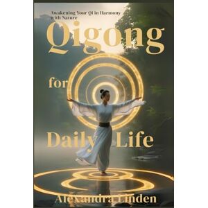 Linden, Alexandra QIGONG for DAILY LIFE: Awakening Your Qi Harmony with Nature (Energy Healing Series: Practical Guides for Modern Healers) Linden, Alexandra QIGONG for DAILY LIFE: Awakening Your Qi Harmony with Nature (Energy Healing Series: Practical Guides for Modern Healers)