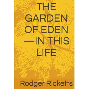 Ricketts Psy.D., Rodger R THE GARDEN OF EDEN—IN THIS LIFE Ricketts Psy.D., Rodger R THE GARDEN OF EDEN—IN THIS LIFE