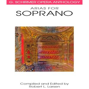 Robert Larsen Arias for Soprano: G. Schirmer Opera Anthology Robert Larsen Arias for Soprano: G. Schirmer Opera Anthology