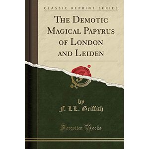 Griffith, F. Ll The Demotic Magical Papyrus of London and Leiden, Vol. 1 (Classic Reprint) Griffith, F. Ll The Demotic Magical Papyrus of London and Leiden, Vol. 1 (Classic Reprint)