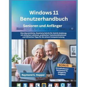 Raymond S. Hopper Windows 11 Benutzerhandbuch für Senioren und Anfänger: Eine übersichtliche, illustrierte Schritt-für-Schritt-Anleitung mit einfachen Lektionen, ... Tipps für die sichere Computernutzung Raymond S. Hopper Windows 11 Benutzerhandbuch für Senioren und Anfänger: Eine übersichtliche, illustrierte Schritt-für-Schritt-Anleitung mit einfachen Lektionen, ... Tipps für die sichere Computernutzung