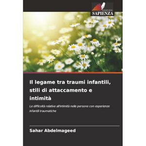 Abdelmageed, Sahar Il legame tra traumi infantili, stili di attaccamento e intimità: Le difficoltà relative all'intimità nelle persone con esperienze infantili traumatiche Abdelmageed, Sahar Il legame tra traumi infantili, stili di attaccamento e intimità: Le difficoltà relative all'intimità nelle persone con esperienze infantili traumatiche