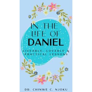 Njoku, Dr Chinwe Christiana In the Life of Daniel: Liveable, Lovable and Practical Lessons (Bible Study Notes Compilation) Njoku, Dr Chinwe Christiana In the Life of Daniel: Liveable, Lovable and Practical Lessons (Bible Study Notes Compilation)