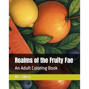 Tillery, M L Realms of the Fruity Fae: An Adult Coloring Book Tillery, M L Realms of the Fruity Fae: An Adult Coloring Book