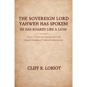 R. Loriot, Cliff The Sovereign Lord Yahweh Has Spoken! He Has Roared Like a Lion!: Amos 3:3-8 as an Argument for the Single Meaning of Yahweh's Statements R. Loriot, Cliff The Sovereign Lord Yahweh Has Spoken! He Has Roared Like a Lion!: Amos 3:3-8 as an Argument for the Single Meaning of Yahweh's Statements