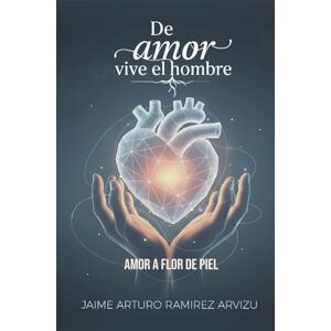 Ramirez Arvizu, Jaime Arturo De Amor vive el Hombre El amor a flor de piel Ramirez Arvizu, Jaime Arturo De Amor vive el Hombre El amor a flor de piel
