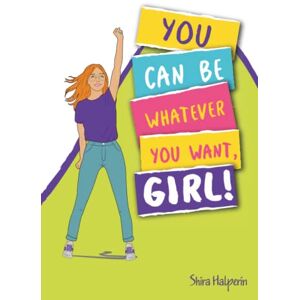 Halperin, Shira YOU CAN BE WHATEVER YOU WANT, GIRL!: A girl-power guide and workbook to help you boost your self-confidence and achieve your dreams—with practical exercises, tips, and advice Halperin, Shira YOU CAN BE WHATEVER YOU WANT, GIRL!: A girl-power guide and workbook to help you boost your self-confidence and achieve your dreams—with practical exercises, tips, and advice