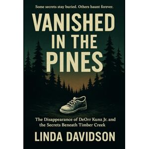 Davidson, Linda Vanished in the Pines: The Disappearance of DeOrr Kunz Jr. and the Secrets Beneath Timber Creek Davidson, Linda Vanished in the Pines: The Disappearance of DeOrr Kunz Jr. and the Secrets Beneath Timber Creek